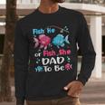 Fish He Or Fish She Gender Reveal Family Matching Dad Men Long Sleeve T-Shirt Fish He Or Fish She Gender Reveal Family Matching Dad Men Long Sleeve T-Shirt