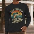 Full Time Dad Part Time Hooker Fishing Humor Fathers Day Men Long Sleeve T-Shirt