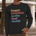 Happy Birthday To The Best Daddy Happy Birthday Dad Men Long Sleeve T-Shirt