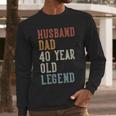 Husband Dad 40 Year Old Legend 40th Birthday Men Long Sleeve T-Shirt
