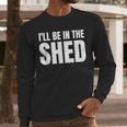 I'Ll Be In The Shed For Dad Men Long Sleeve T-Shirt I'Ll Be In The Shed For Dad Men Long Sleeve T-Shirt