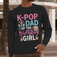 K-Pop Dad Of The Birthday Girl Men Long Sleeve T-Shirt K-Pop Dad Of The Birthday Girl Men Long Sleeve T-Shirt