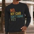 No My Car Isn't Done Yet Garage Car Mechanic Dad Men Men Long Sleeve T-Shirt