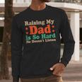 Raising My Dad Is So Hard He Doesn’t Listen Men Long Sleeve T-Shirt Raising My Dad Is So Hard He Doesn’t Listen Men Long Sleeve T-Shirt