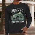 Sorry I Cant I Have To Mow The Lawn Riding Mower Dad Men Long Sleeve T-Shirt Sorry I Cant I Have To Mow The Lawn Riding Mower Dad Men Long Sleeve T-Shirt