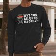 Why You All Up In My Grill Bbq Grilling Dad Men Women Men Long Sleeve T-Shirt