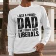 Just A Proud Dad That Didn't Raise Liberals Fun Father's Day Men Long Sleeve T-Shirt