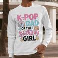 K-Pop Dad Of The Birthday Girl K Pop Birthday Party Men Long Sleeve T-Shirt K-Pop Dad Of The Birthday Girl K Pop Birthday Party Men Long Sleeve T-Shirt