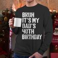 Bruh It's My Dad's 40th Birthday Bday Father Son Men Long Sleeve T-Shirt