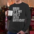 Bruh It's My Dad's 50th Birthday 50 Years Old Dad Men Long Sleeve T-Shirt