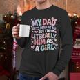 My Dad Gets Mad At Me But I'm Literally Him As A Girl Men Long Sleeve T-Shirt