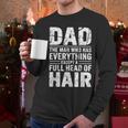 Dad The Man Who Has Everything Except A Full Head Of Hair Men Long Sleeve T-Shirt Dad The Man Who Has Everything Except A Full Head Of Hair Men Long Sleeve T-Shirt