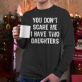 You Don't Scare Me I Have 2 Two Daughters Mom Dad Men Long Sleeve T-Shirt You Don't Scare Me I Have 2 Two Daughters Mom Dad Men Long Sleeve T-Shirt