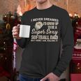 I Never Dreamed I'd Grow Up To Be A Super Sexy Softball Dad Men Long Sleeve T-Shirt I Never Dreamed I'd Grow Up To Be A Super Sexy Softball Dad Men Long Sleeve T-Shirt