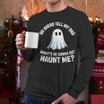 Go Ahead Tell My Dad What's He Gonna Do Haunt Me Men Long Sleeve T-Shirt