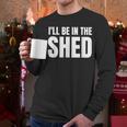 I'Ll Be In The Shed For Dad Men Long Sleeve T-Shirt I'Ll Be In The Shed For Dad Men Long Sleeve T-Shirt