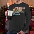I Left My Dog To Be Here This Better Be Good Dog Dad Mom For Men Women Kids Men Long Sleeve T-Shirt