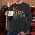 No My Car Isn't Done Yet Garage Car Mechanic Dad Men Men Long Sleeve T-Shirt