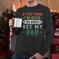 If You Think I'm Cute You Should See My Dad Tees Fathers Day Men Long Sleeve T-Shirt