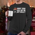 Why You All Up In My Grill Bbq Grilling Dad Men Women Men Long Sleeve T-Shirt