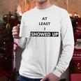 At Least I Showed Up Graphic For Dads Teens Men Long Sleeve T-Shirt