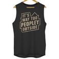 It's Way Too Peopley Outside Introvert Sarcastic Humor Unisex Tank Top It's Way Too Peopley Outside Introvert Sarcastic Humor Unisex Tank Top