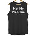 Not My Problem Sarcasm Introvert T-Shirt Unisex Tank Top Not My Problem Sarcasm Introvert T-Shirt Unisex Tank Top