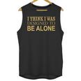 I Think I Was Ed To Be Alone Loner Introvert Thinker Unisex Tank Top I Think I Was Ed To Be Alone Loner Introvert Thinker Unisex Tank Top