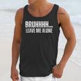 Bruhhhh Leave Me Alone Humor Introvert Sarcastic Unisex Tank Top Bruhhhh Leave Me Alone Humor Introvert Sarcastic Unisex Tank Top