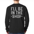 I'Ll Be In The Shop Mechanic Dad Joke Handyman Grandpa Long Sleeve T-Shirt Back Print I'Ll Be In The Shop Mechanic Dad Joke Handyman Grandpa Long Sleeve T-Shirt Back Print