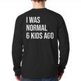 I Was Normal 6 Kids Ago Mom Of Six Dad Of 6 Children Fun Long Sleeve T-Shirt Back Print