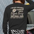 I Never Dreamed I'd Grow Up To Be A Super Sexy Softball Dad Long Sleeve T-Shirt Back Print