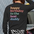 Happy Birthday To The Best Daddy Happy Birthday Dad Long Sleeve T-Shirt Back Print