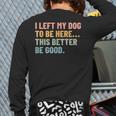 I Left My Dog To Be Here This Better Be Good Dog Dad Mom For Men Women Kids Long Sleeve T-Shirt Back Print