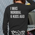 I Was Normal 6 Kids Ago Mom Of Six Dad Of 6 Children Fun Long Sleeve T-Shirt Back Print