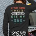 If You Think I'm Cute You Should See My Dad Tees Fathers Day Long Sleeve T-Shirt Back Print