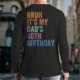 Bruh It's My Dad's 40th Birthday 40 Years Old Dad Long Sleeve T-Shirt Back Print