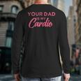 Your Dad Is My Cardio Long Sleeve T-Shirt Back Print