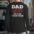 Dad Off Duty Go Ask Your Mom Dad Father Father's Day Long Sleeve T-Shirt Back Print