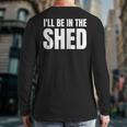 I'Ll Be In The Shed For Dad Long Sleeve T-Shirt Back Print