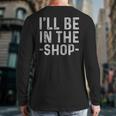 I'Ll Be In The Shop Mechanic Dad Joke Handyman Grandpa Long Sleeve T-Shirt Back Print I'Ll Be In The Shop Mechanic Dad Joke Handyman Grandpa Long Sleeve T-Shirt Back Print