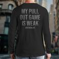 My Pull Out Game Is Weak Dad Life Long Sleeve T-Shirt Back Print My Pull Out Game Is Weak Dad Life Long Sleeve T-Shirt Back Print