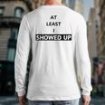At Least I Showed Up Graphic For Dads Teens Long Sleeve T-Shirt Back Print