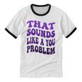 That Sounds Like A You Problem Groovy Introvert Raglan Baseball Tee Unisex Cotton Ringer T-Shirt