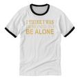 I Think I Was Ed To Be Alone Loner Introvert Thinker Unisex Cotton Ringer T-Shirt I Think I Was Ed To Be Alone Loner Introvert Thinker Unisex Cotton Ringer T-Shirt
