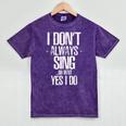 I Don't Always Sing Oh Wait Yes I Do Shirt Graduation Mineral Wash Tshirts Mineral Purple