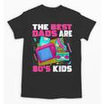 The Best Dads Are 80s Kids 80s Dad Nostalgia Unisex T-Shirt