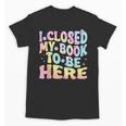 Book Readers I Closed My Book To Be Here Unisex T-Shirt