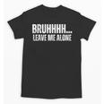 Bruhhhh Leave Me Alone Humor Introvert Sarcastic Unisex T-Shirt Bruhhhh Leave Me Alone Humor Introvert Sarcastic Unisex T-Shirt
