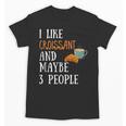 I Like Croissant And Maybe 3 People Baking Introvert Foodie Unisex T-Shirt I Like Croissant And Maybe 3 People Baking Introvert Foodie Unisex T-Shirt